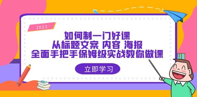 如何制一门·好课：从标题文案 内容 海报，全面手把手保姆级实战教你做课-宇文网创