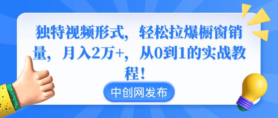 （8859期）独特视频形式，轻松拉爆橱窗销量，月入2万+，从0到1的实战教程！-宇文网创