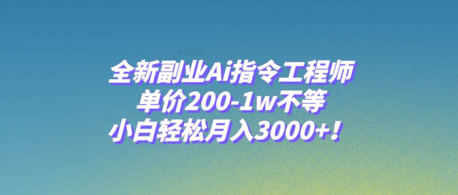（7998期）全新副业Ai指令工程师，单价200-1w不等，小白轻松月入3000+！-宇文网创