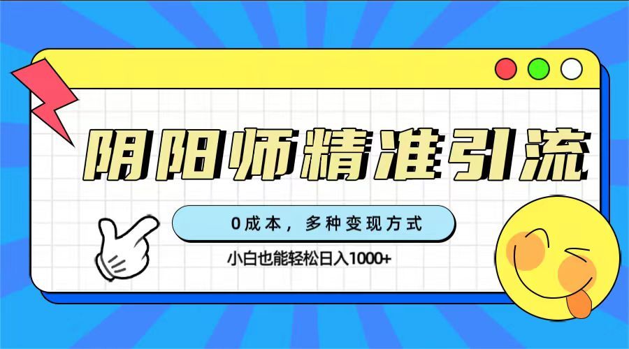 0成本阴阳师精准引流，多种变现方式，小白也能轻松日入1000+-宇文网创