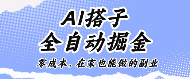 AI搭子全自动掘金零成本，在家也能做的副业【揭秘】-宇文网创