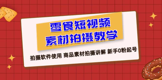 零食 短视频素材拍摄教学，拍摄软件使用 商品素材拍摄讲解 新手0粉起号-宇文网创