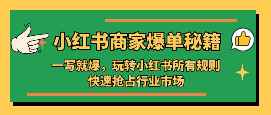 小红书·商家爆单秘籍：一写就爆，玩转小红书所有规则，快速抢占行业市场-宇文网创