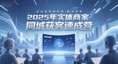 2025年实体商家同城获客速成营，同城企业AI获客全域解决方案-宇文网创