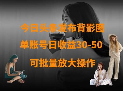 今日头条发布背影图，单账号日收益30-50，可放大操作-宇文网创