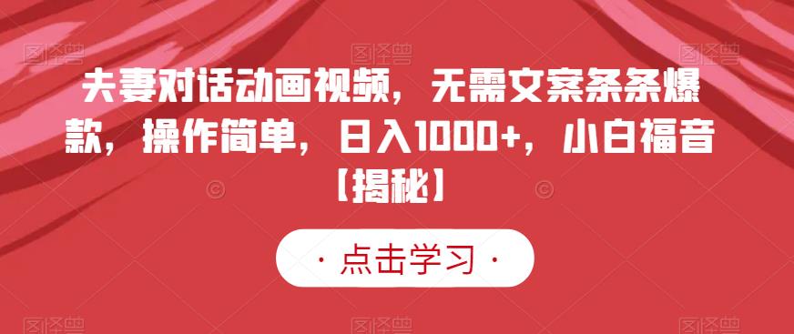 夫妻对话动画视频,无需文案条条爆款,操作简单,日入1000+,小白福音【揭秘】-宇文网创