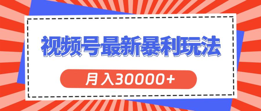 （11588期）视频号最新暴利玩法，轻松月入30000+-宇文网创