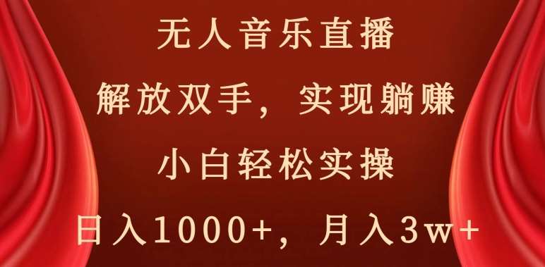 无人音乐直播，解放双手，实现躺赚，小白轻松实操，日入1000+，月入3w+【揭秘】-宇文网创