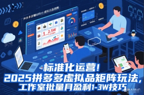 标准化运营！2025拼多多虚拟品矩阵玩法，工作室批量月盈利1-3W技巧【揭秘】-宇文网创