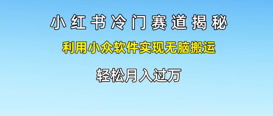 小红书冷门赛道揭秘,利用小众软件实现无脑搬运，轻松月入过万-宇文网创