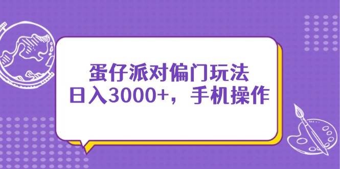 (14423期)蛋仔派对偏门玩法,日入3000+,手机操作-宇文网创