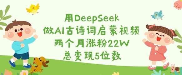 用DeepSeek做AI古诗词启蒙视频，两个月涨粉22W，总变现5位数-宇文网创