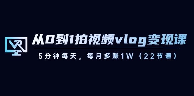 （8599期）从0到1拍视频vlog-变现课，5分钟每天，每月多赚1W（22节课）-宇文网创