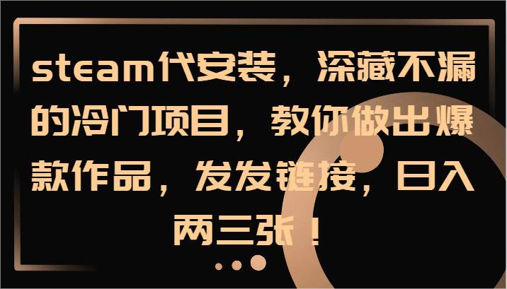 steam代安装,深藏不漏的冷门项目,教你做出爆款作品,发发链接,日入两三张!-宇文网创