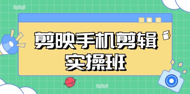 （13264期）剪映手机剪辑实战班，从入门到精通，抖音爆款视频制作秘籍分段讲解-宇文网创