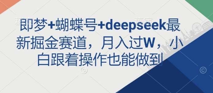 即梦+蝴蝶号+deepseek最新掘金赛道，月入过W，小白跟着操作也能做到-宇文网创