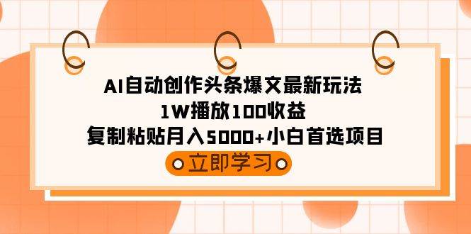 （9260期）AI自动创作头条爆文最新玩法 1W播放100收益 复制粘贴月入5000+小白首选项目-宇文网创