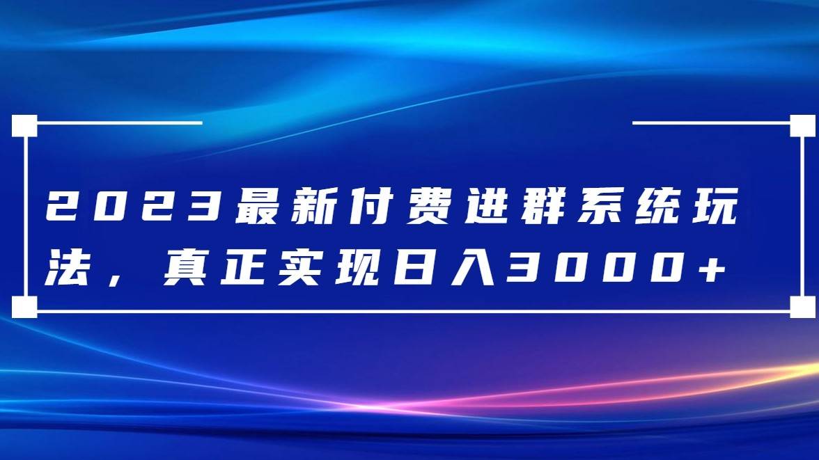 2023最新付费进群系统，日入3000+，送全套源码-宇文网创