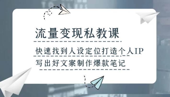 流量变现私教课，快速找到人设定位打造个人IP，写出好文案制作爆款笔记-宇文网创