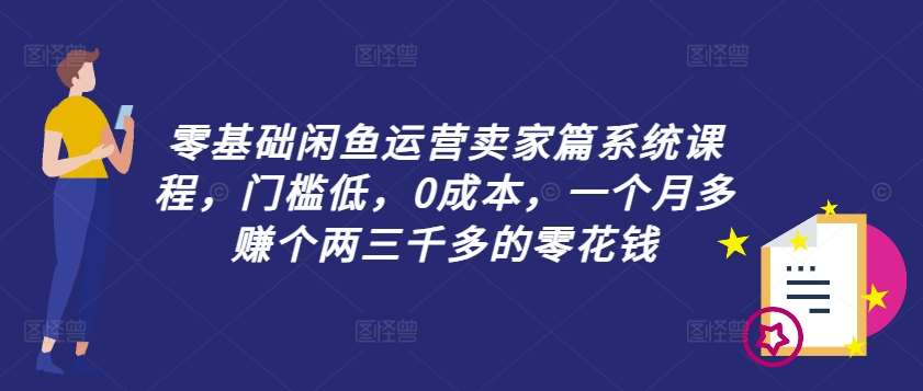 零基础闲鱼运营卖家篇系统课程，门槛低，0成本，一个月多赚个两三千多的零花钱-宇文网创