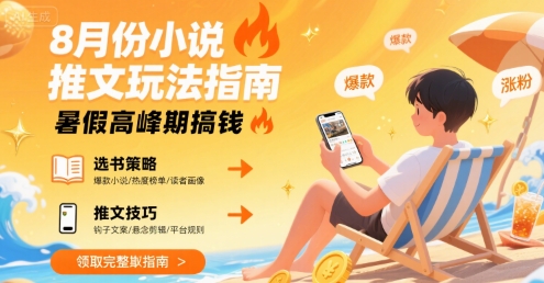 8月份小说推文玩法指南，暑假高峰期搞钱-宇文网创