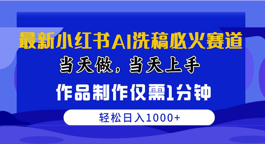 （10233期）最新小红书AI洗稿必火赛道，当天做当天上手 作品制作仅需1分钟，日入1000+-宇文网创