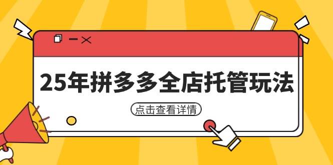 （14222期）25年拼多多全店托管玩法，矩阵动销裂变玩法如何低风险盈利 新手运营秘籍-宇文网创