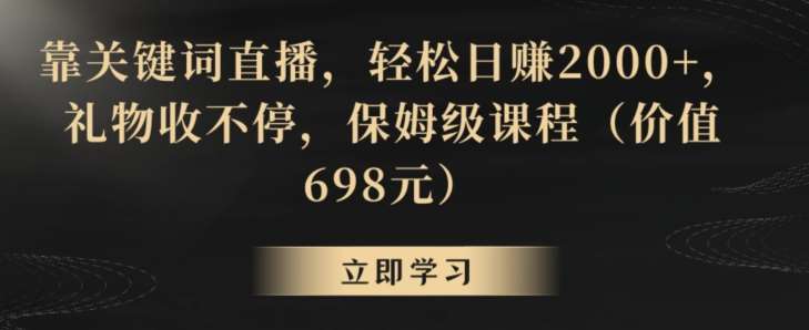 靠关键词直播，轻松日赚2000+，礼物收不停，保姆级课程（价值698元）【揭秘】-宇文网创