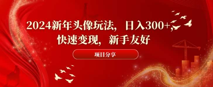 2024新年头像玩法，日入300+，快速变现，新手友好【揭秘】-宇文网创