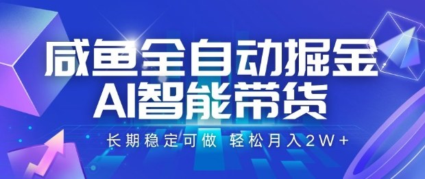 咸鱼全自动掘金，AI智能带货长期稳定可做，轻松月入2W+【揭秘】-宇文网创