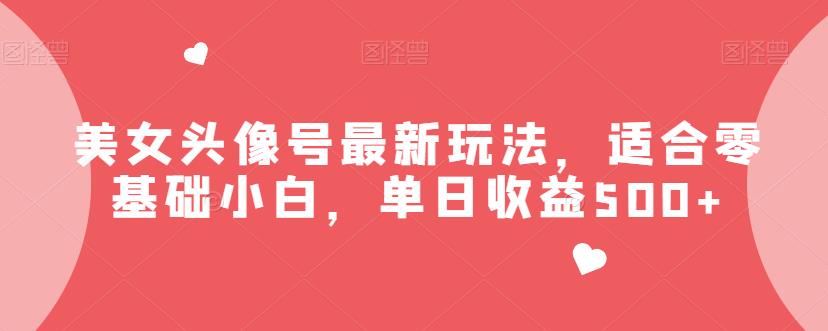 美女头像号最新玩法,适合零基础小白,单日收益500+【揭秘】-宇文网创