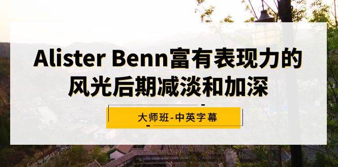 （9035期）Alister Benn富有表现力的风光后期减淡和加深大师班-中英字幕-宇文网创