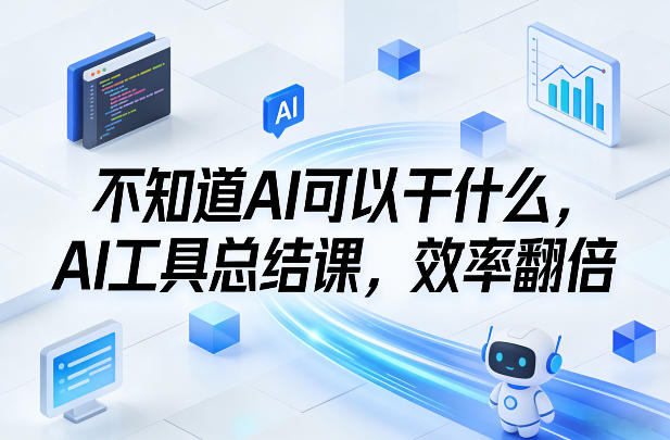 不知道AI可以干什么，AI工具总结课，效率翻倍-宇文网创