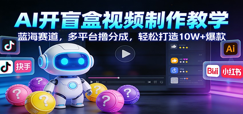 AI开盲盒视频制作教学:蓝海赛道,多平台撸分成,轻松打造10W+爆款-宇文网创