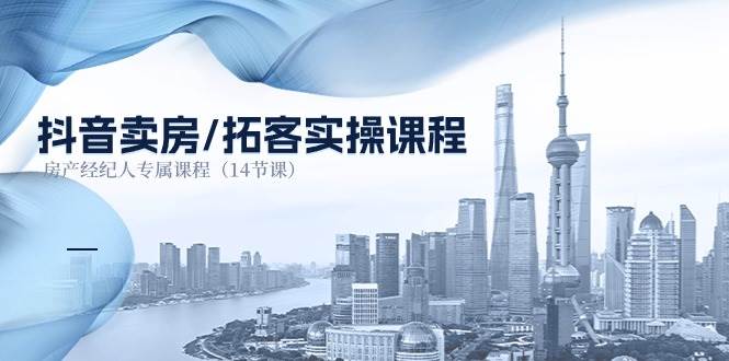 （11107期）抖音卖房-拓客实操课程，房产经纪人专属课程（14节课）-宇文网创