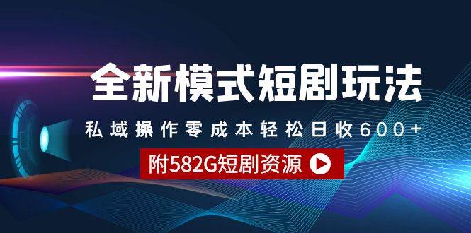 （9276期）全新模式短剧玩法--私域操作零成本轻松日收600+（附582G短剧资源）-宇文网创
