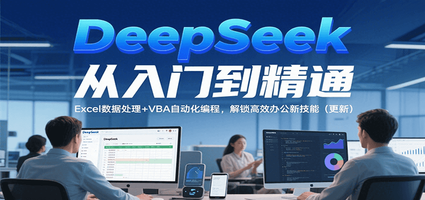 DeepSeek从入门到精通，Excel数据处理+VBA自动化编程，解锁高效办公新技能（更新）-宇文网创