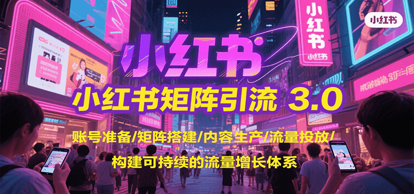 小红书矩阵引流3.0，账号准备/矩阵搭建/内容生产/流量投放/构建可持续的流量增长体系-宇文网创