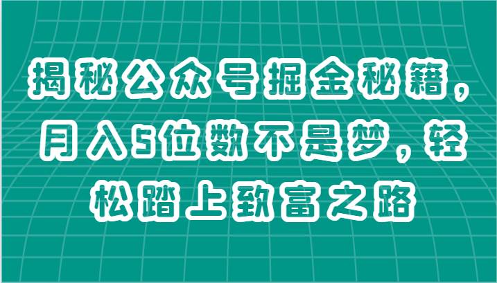 揭秘公众号掘金秘籍，月入5位数不是梦，轻松踏上致富之路-宇文网创
