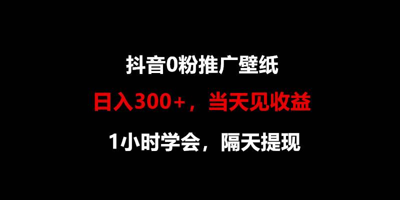 日入300+，抖音0粉推广壁纸，1小时学会，当天见收益，隔天提现-宇文网创