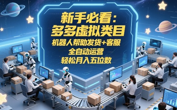 新手必看：多多虚拟类目，机器人帮助发货+客服，全自动运营，轻松月入五位数【揭秘】-宇文网创