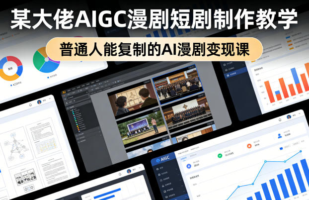 某大佬AIGC漫剧短剧制作教学，普通人能复制的AI漫剧变现课-宇文网创