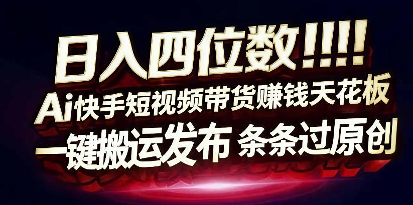 日入4位数快手平台ai全自动带货一刀不剪黑科技搬运一键发布原创【揭秘】-宇文网创