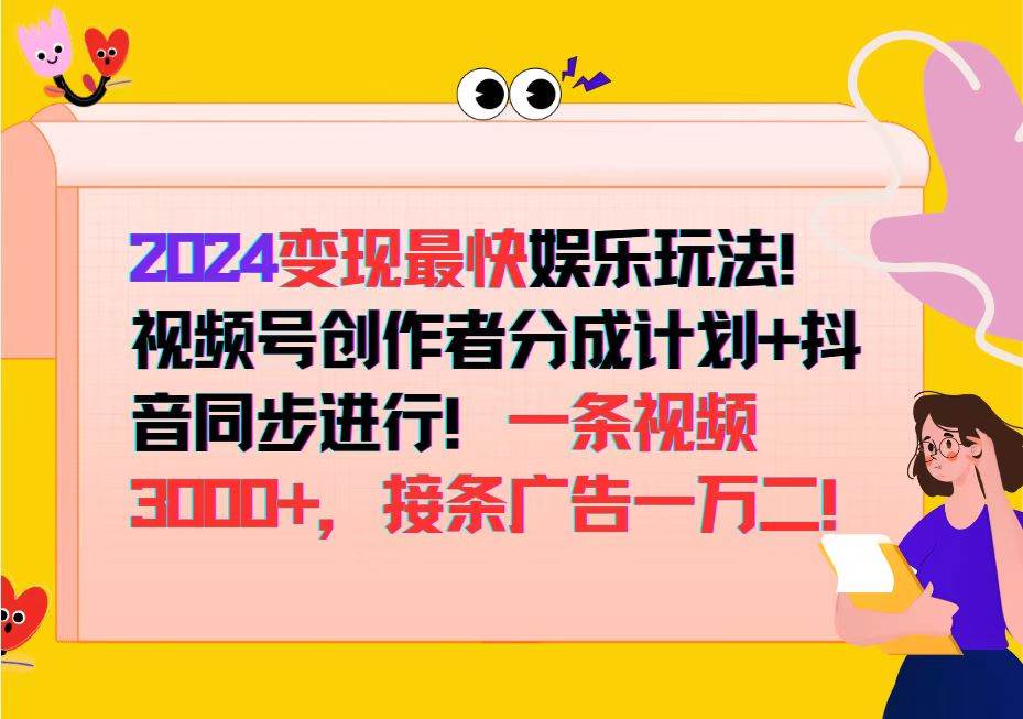 （12648期）2024变现最快娱乐玩法！视频号创作者分成计划+抖音同步进行！一条视频3…-宇文网创