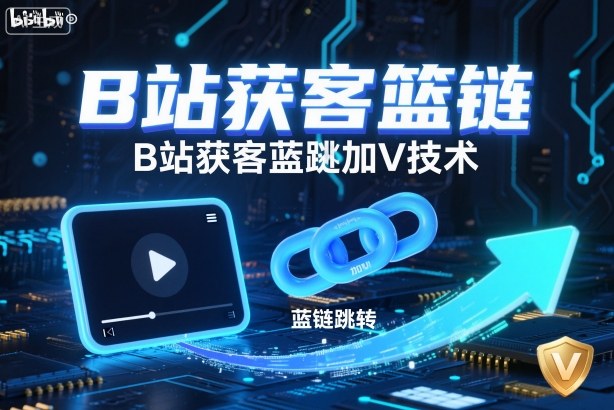 B站获客篮链跳转加V技术,B站获客蓝链跳转技术-宇文网创
