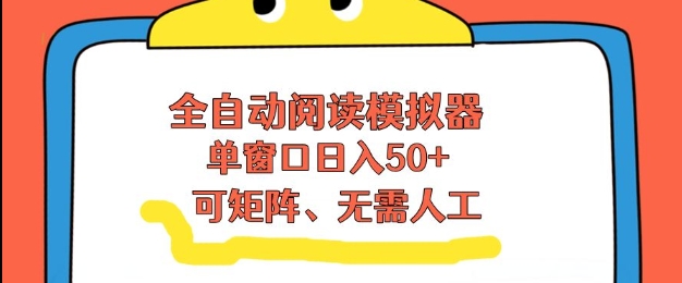 全自动阅读模拟器，单窗口50+靠高效流量获取收益，无需人工，可矩阵操作【揭秘】-宇文网创