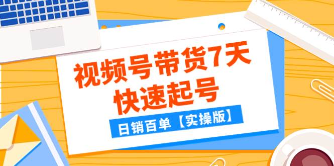 （7774期）某公众号付费文章：视频号带货7天快速起号，日销百单【实操版】-宇文网创