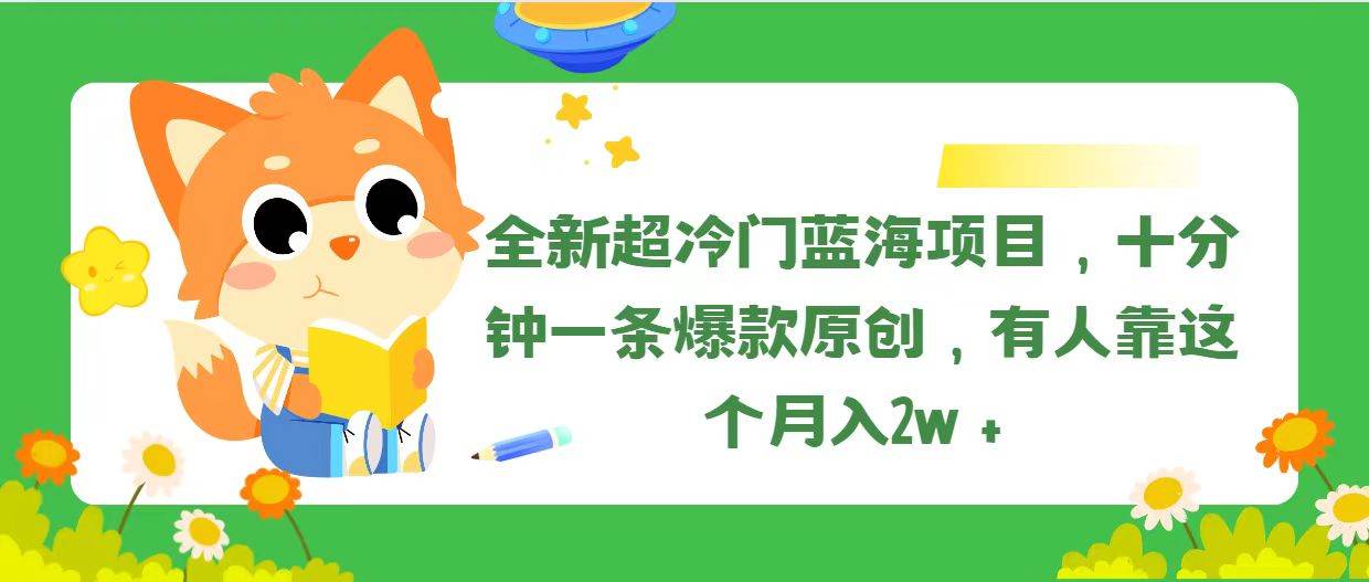（11271期）全新超冷门蓝海项目，十分钟一条爆款原创，有人靠这个月入2w＋-宇文网创