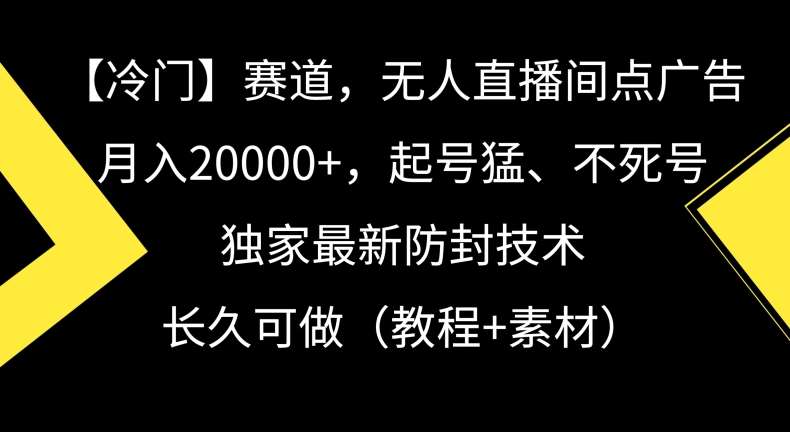 冷门赛道，无人直播间点广告，月入20000+，起号猛、不死号，独家最新防封技术【揭秘】-宇文网创