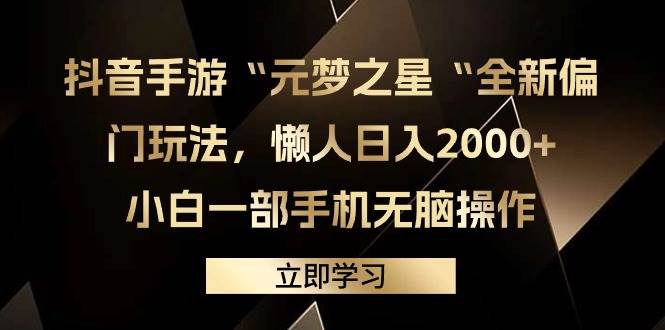 （9456期）抖音手游“元梦之星“全新偏门玩法，懒人日入2000+，小白一部手机无脑操作-宇文网创